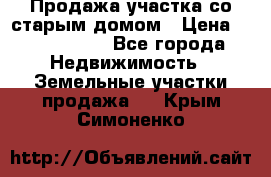 Продажа участка со старым домом › Цена ­ 2 000 000 - Все города Недвижимость » Земельные участки продажа   . Крым,Симоненко